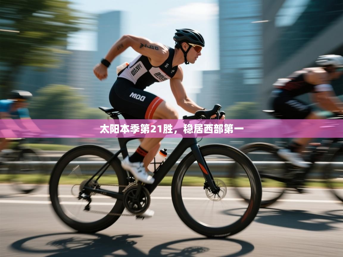 开云体育app下载安装免费-太阳本季第21胜，稳居西部第一  第3张