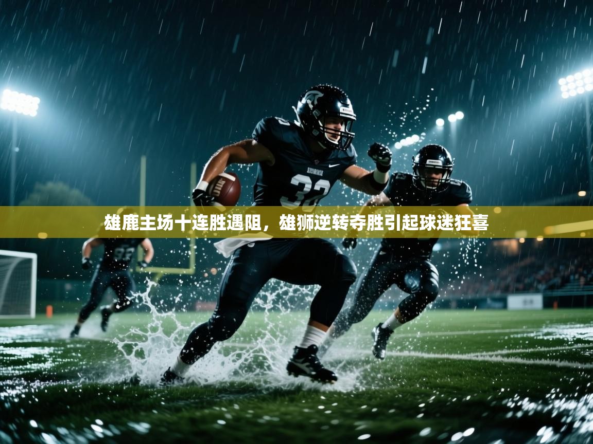 开云体育多语言中文版-雄鹿主场十连胜遇阻,雄狮逆转夺胜引起球迷狂喜 第1张