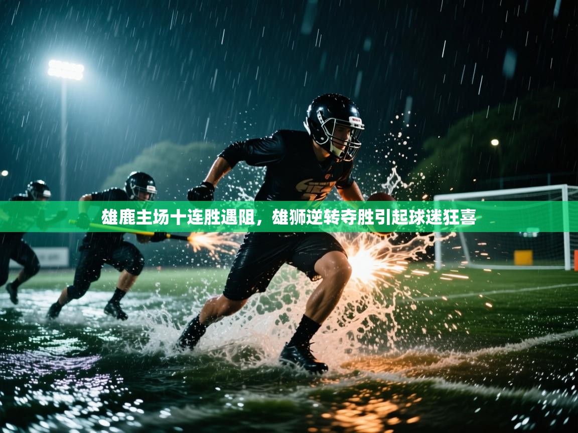 开云体育多语言中文版-雄鹿主场十连胜遇阻,雄狮逆转夺胜引起球迷狂喜 第3张