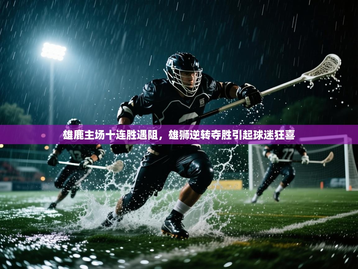 开云体育多语言中文版-雄鹿主场十连胜遇阻,雄狮逆转夺胜引起球迷狂喜 第2张