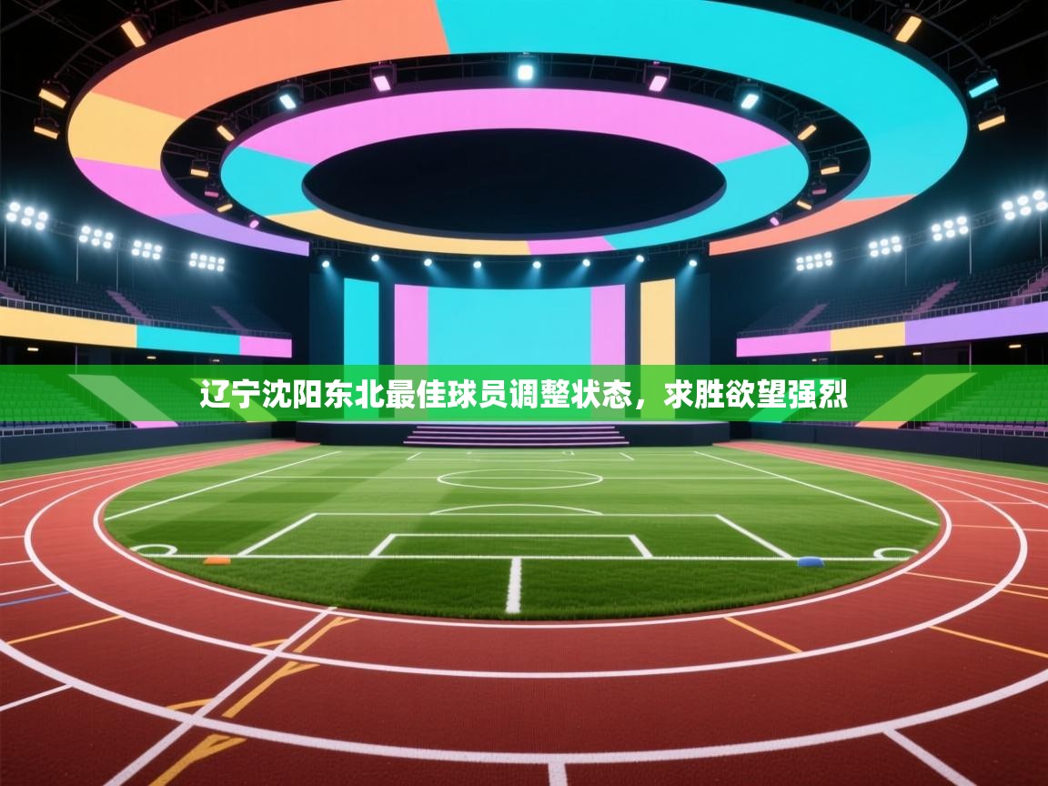 开云体育注册-辽宁沈阳东北最佳球员调整状态，求胜欲望强烈  第2张