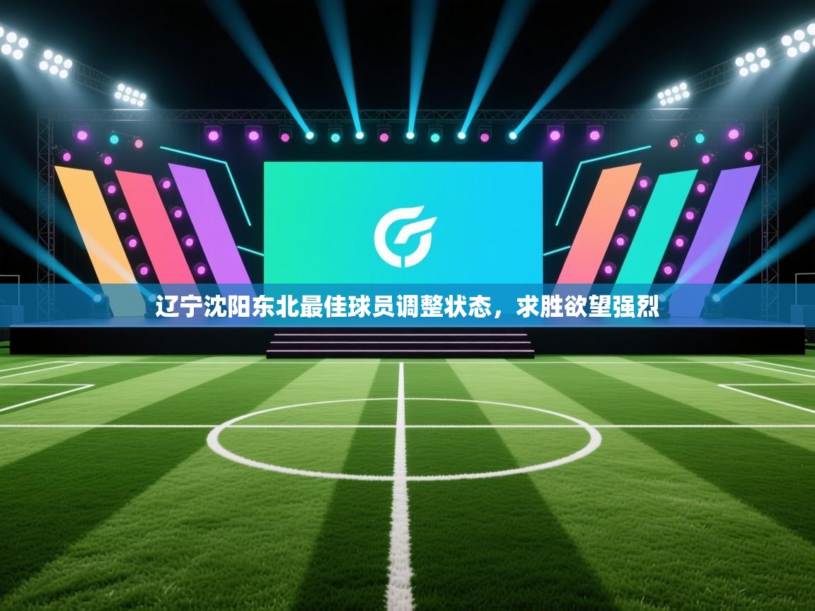 开云体育注册-辽宁沈阳东北最佳球员调整状态，求胜欲望强烈  第4张