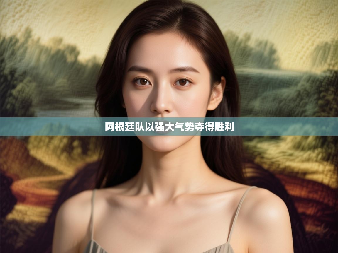 开云体育客服在线咨询-阿根廷队以强大气势夺得胜利 第1张