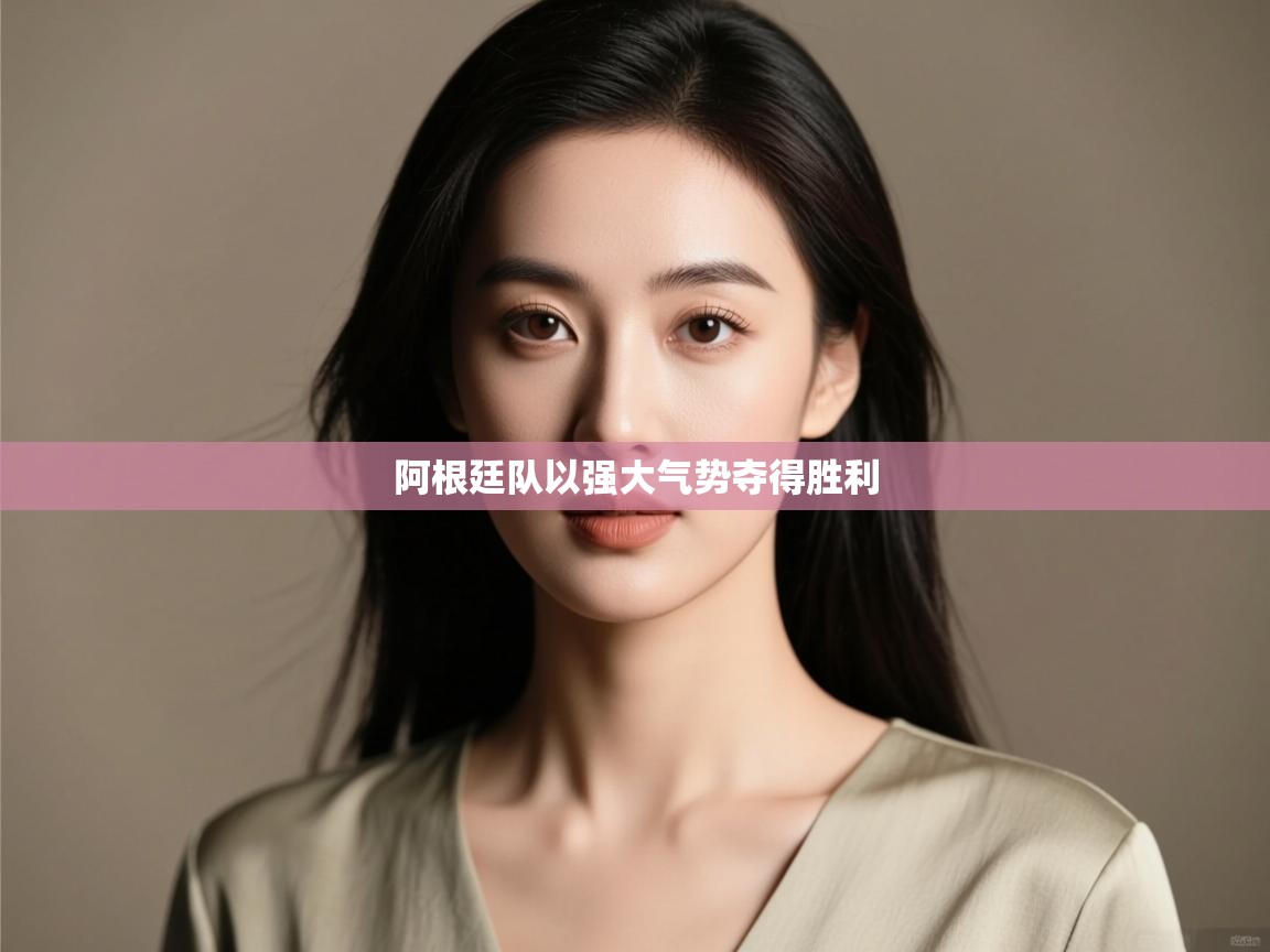 开云体育客服在线咨询-阿根廷队以强大气势夺得胜利 第2张