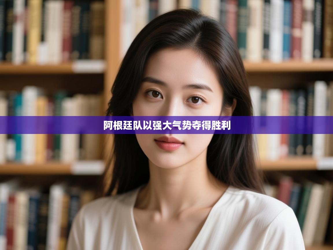 开云体育客服在线咨询-阿根廷队以强大气势夺得胜利 第3张