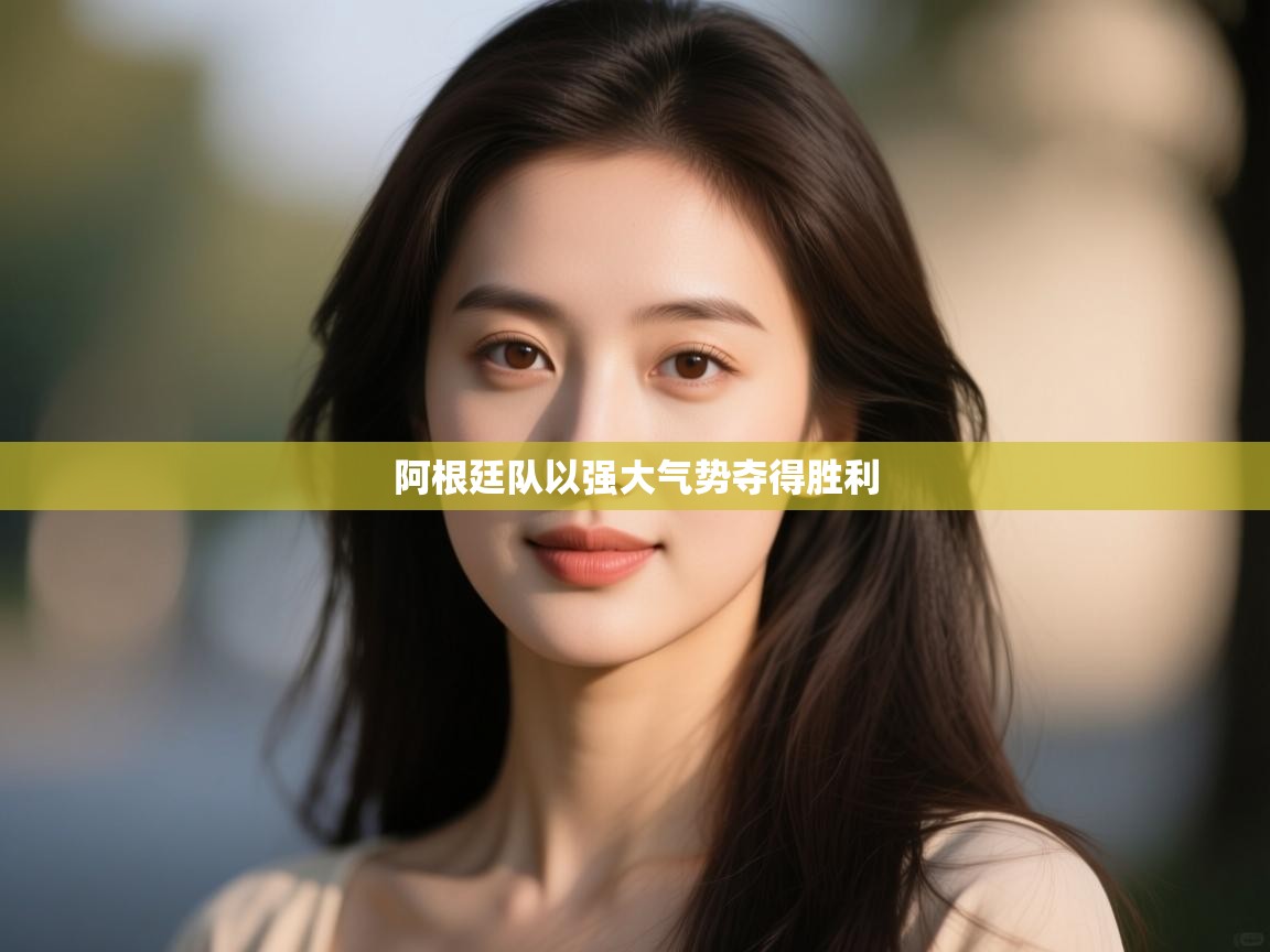 开云体育客服在线咨询-阿根廷队以强大气势夺得胜利 第4张