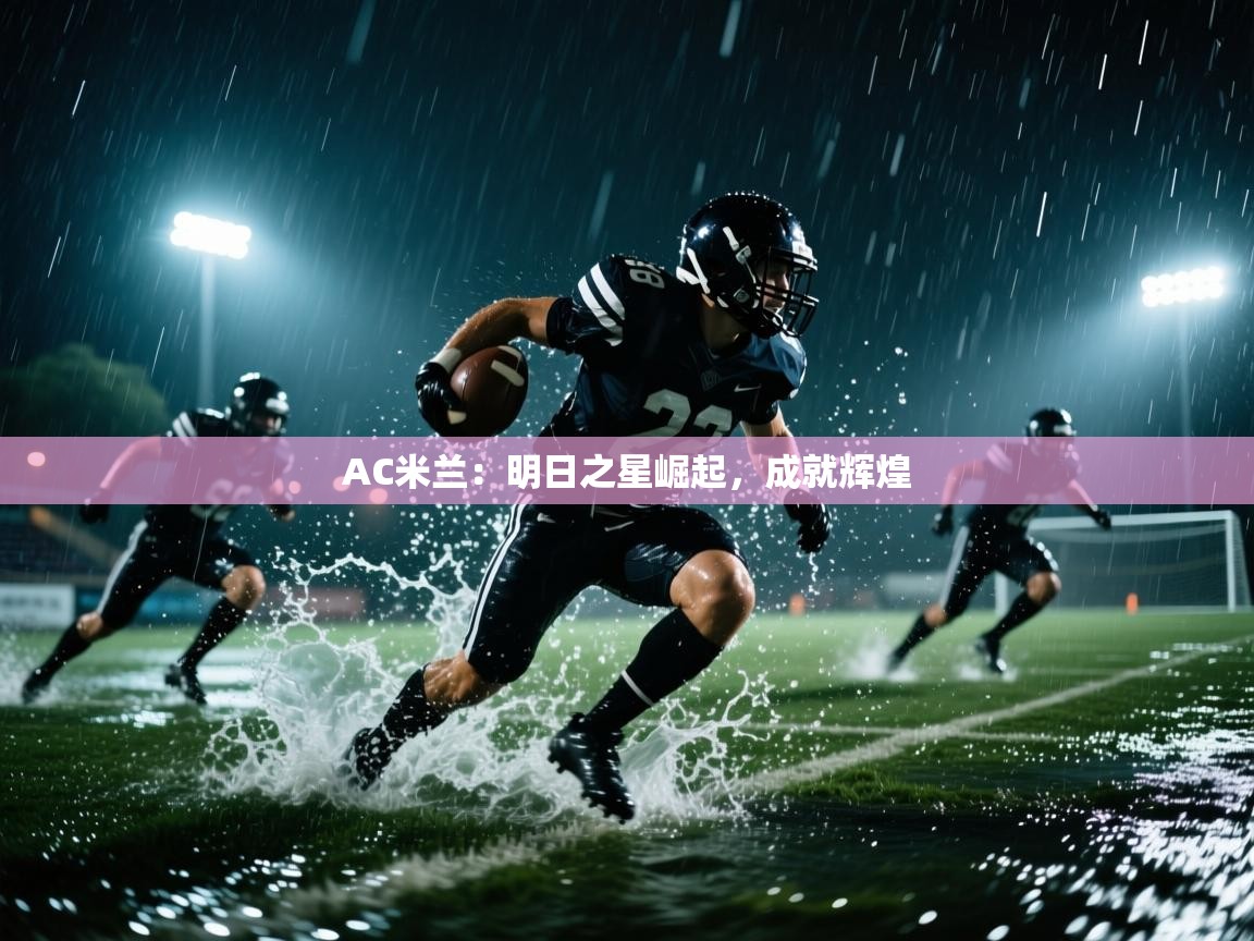 开云体育苹果版下载-AC米兰:明日之星崛起,成就辉煌 第1张