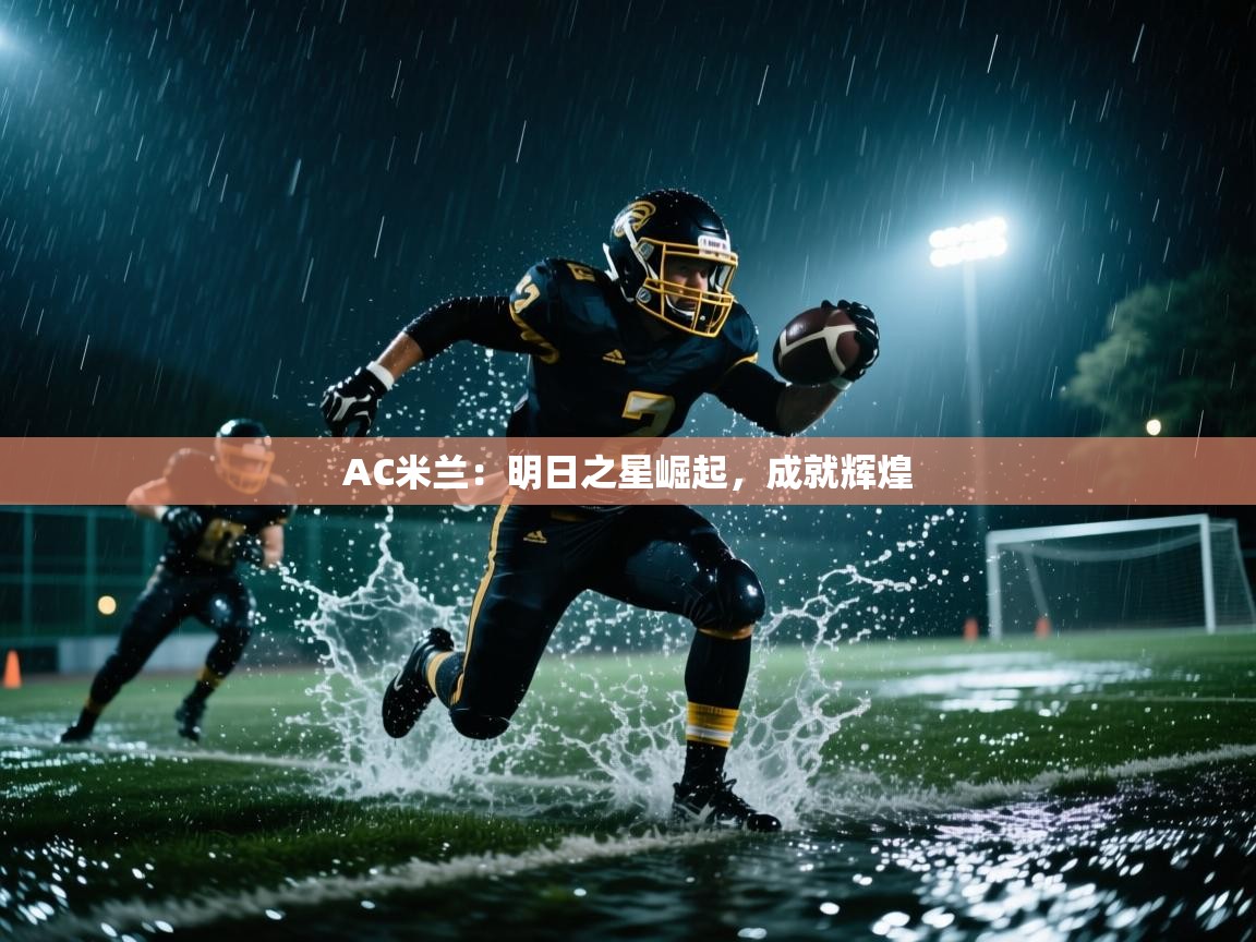 开云体育苹果版下载-AC米兰:明日之星崛起,成就辉煌 第2张