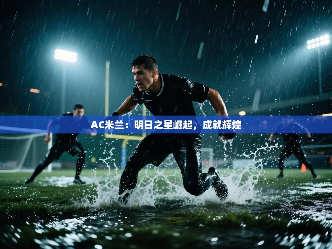 开云体育苹果版下载-AC米兰:明日之星崛起,成就辉煌 第3张