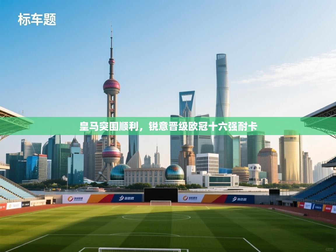 开云体育下载-皇马突围顺利，锐意晋级欧冠十六强耐卡  第1张