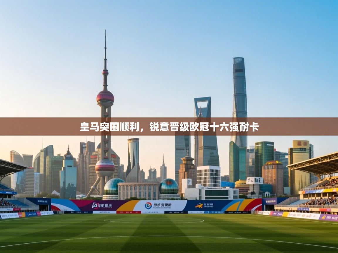 开云体育下载-皇马突围顺利，锐意晋级欧冠十六强耐卡  第3张