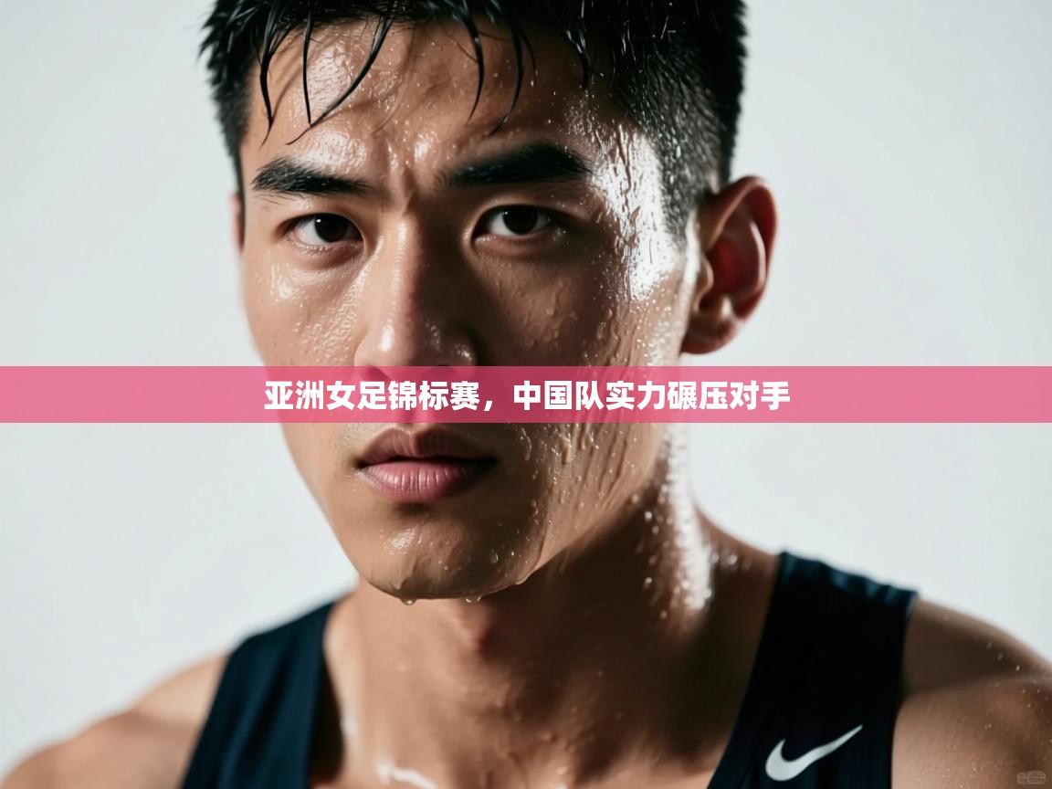 云开体育官网登录入口手机版-亚洲女足锦标赛，中国队实力碾压对手  第2张