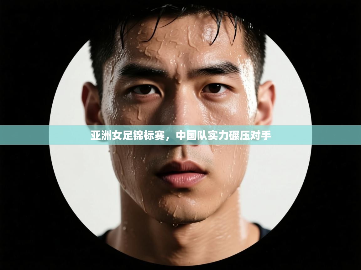 云开体育官网登录入口手机版-亚洲女足锦标赛，中国队实力碾压对手  第1张