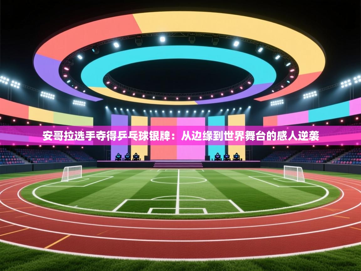 开云网页版-安哥拉选手夺得乒乓球银牌：从边缘到世界舞台的感人逆袭  第2张