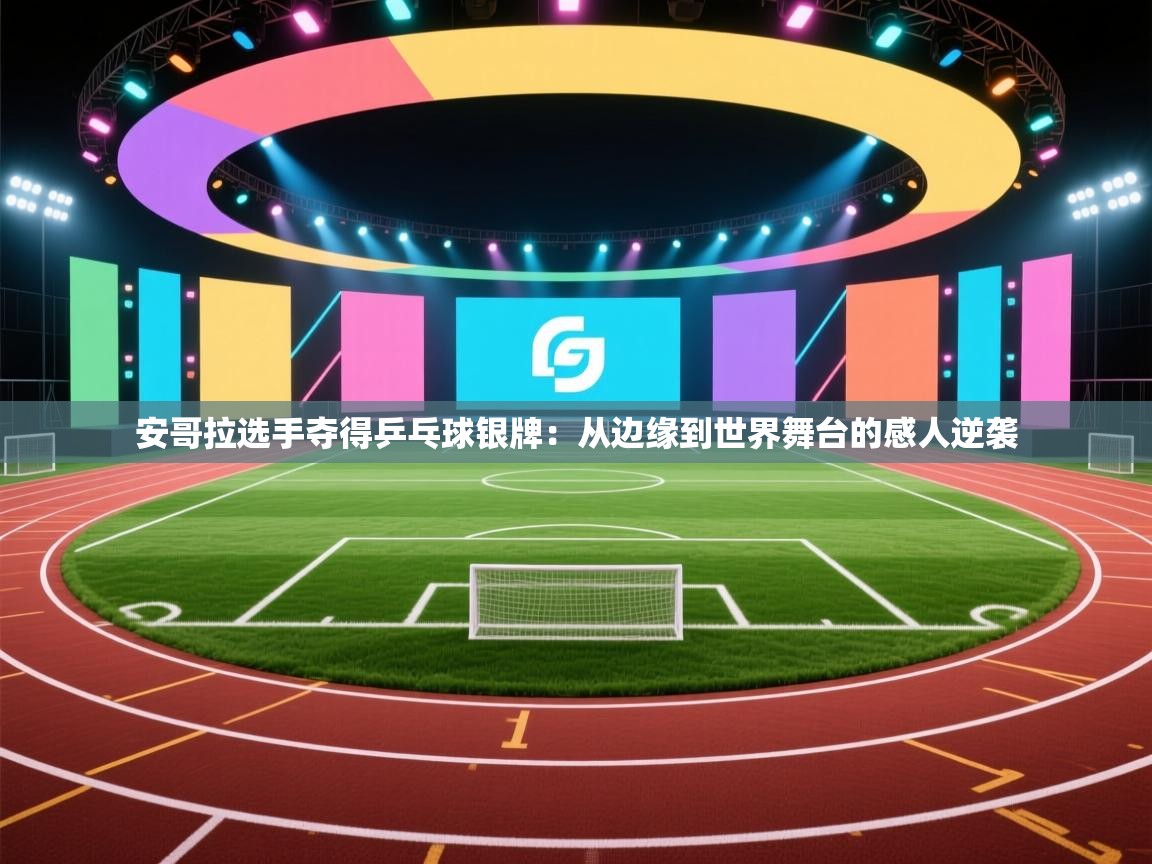 开云网页版-安哥拉选手夺得乒乓球银牌：从边缘到世界舞台的感人逆袭  第4张