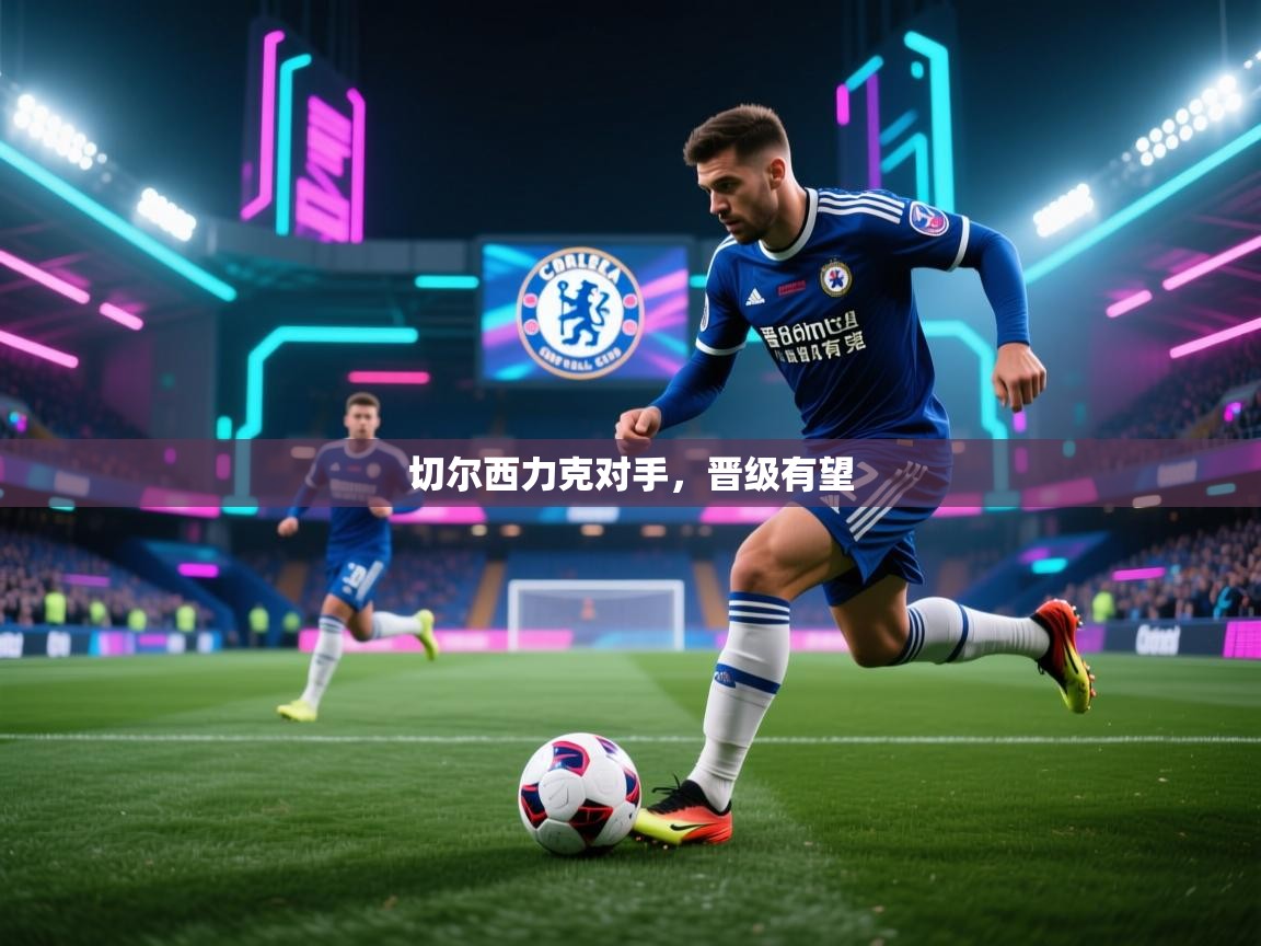 kaiyun开运·体育官方网站-切尔西力克对手,晋级有望 第1张